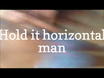 Hold the camera horizontally so people can watch the video.